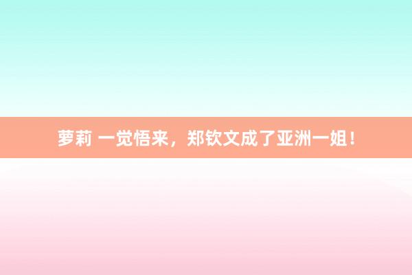 萝莉 一觉悟来，郑钦文成了亚洲一姐！
