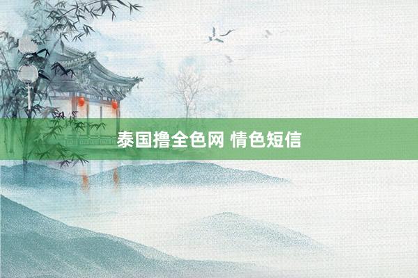 泰国撸全色网 情色短信