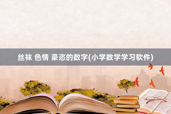 丝袜 色情 豪恣的数字(小学数学学习软件)
