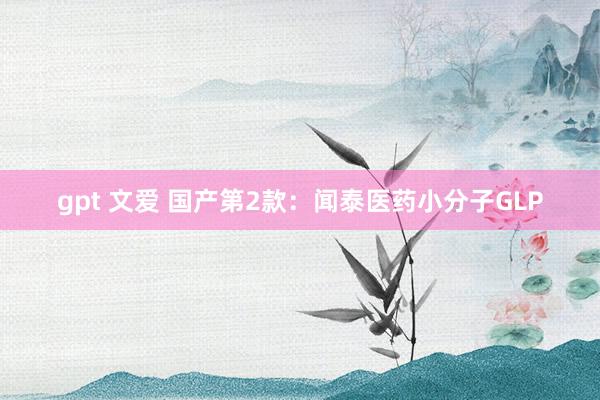 gpt 文爱 国产第2款：闻泰医药小分子GLP
