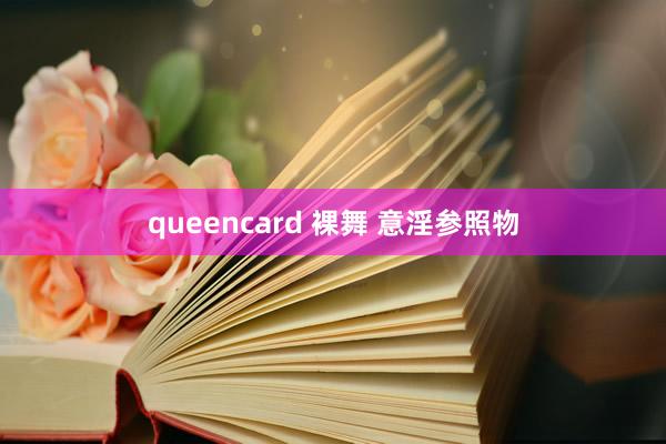queencard 裸舞 意淫参照物