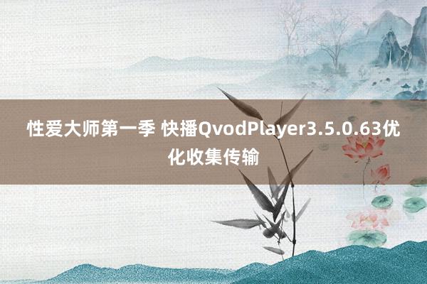 性爱大师第一季 快播QvodPlayer3.5.0.63优化收集传输