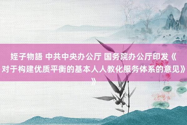 姪子物語 中共中央办公厅 国务院办公厅印发《对于构建优质平衡的基本人人教化服务体系的意见》