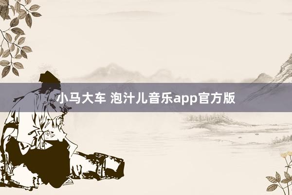 小马大车 泡汁儿音乐app官方版