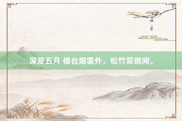 深爱五月 楼台烟霭外，松竹翠微间。