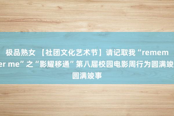 极品熟女 【社团文化艺术节】请记取我“remember me”之“影耀移通”第八届校园电影周行为圆满竣事