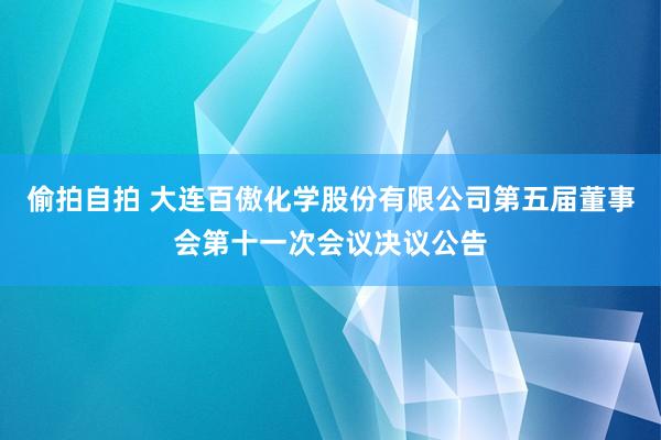 偷拍自拍 大连百傲化学股份有限公司第五届董事会第十一次会议决议公告